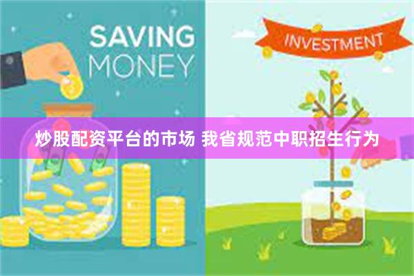 炒股配资平台的市场 我省规范中职招生行为
