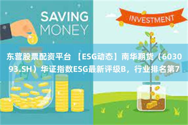 东营股票配资平台 【ESG动态】南华期货（603093.SH）华证指数ESG最新评级B，行业排名第7