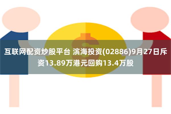 互联网配资炒股平台 滨海投资(02886)9月27日斥资13.89万港元回购13.4万股