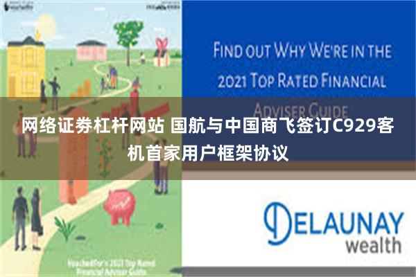 网络证劵杠杆网站 国航与中国商飞签订C929客机首家用户框架协议