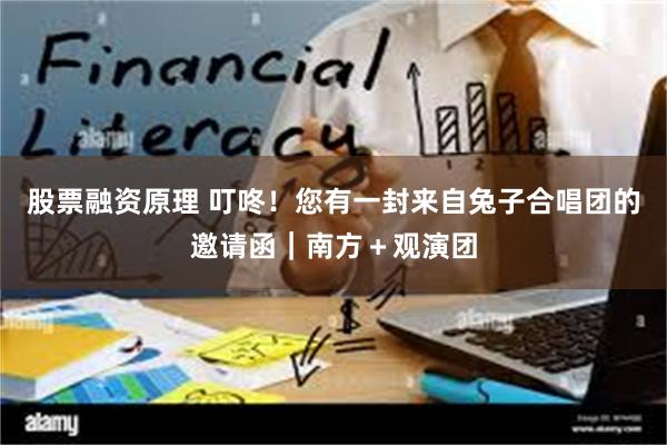 股票融资原理 叮咚！您有一封来自兔子合唱团的邀请函｜南方＋观演团