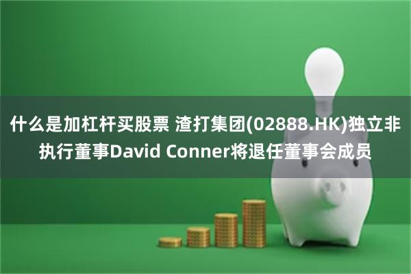 什么是加杠杆买股票 渣打集团(02888.HK)独立非执行董事David Conner将退任董事会成员