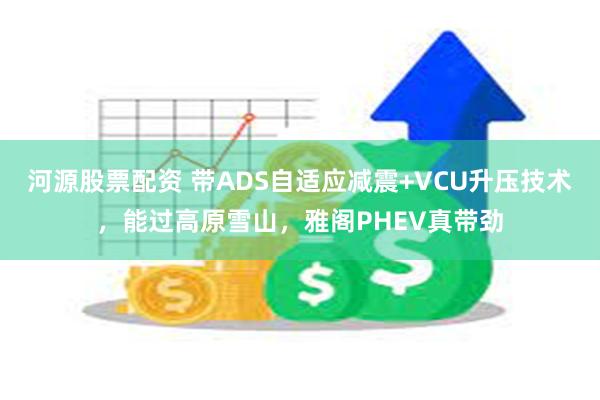 河源股票配资 带ADS自适应减震+VCU升压技术，能过高原雪山，雅阁PHEV真带劲