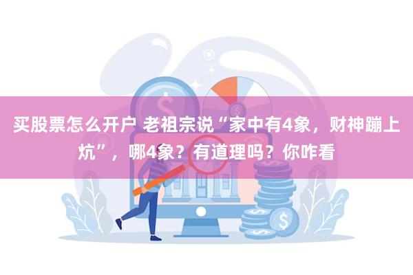 买股票怎么开户 老祖宗说“家中有4象，财神蹦上炕”，哪4象？有道理吗？你咋看