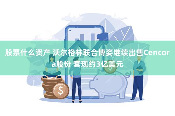 股票什么资产 沃尔格林联合博姿继续出售Cencora股份 套现约3亿美元