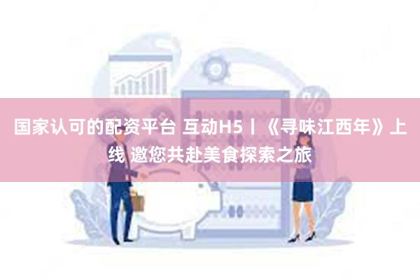 国家认可的配资平台 互动H5丨《寻味江西年》上线 邀您共赴美食探索之旅