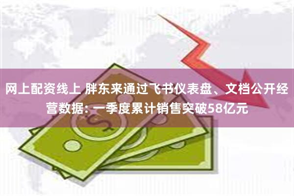网上配资线上 胖东来通过飞书仪表盘、文档公开经营数据: 一季度累计销售突破58亿元