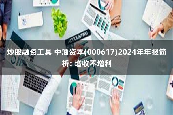 炒股融资工具 中油资本(000617)2024年年报简析: 增收不增利