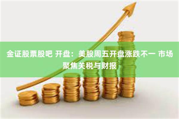 金证股票股吧 开盘：美股周五开盘涨跌不一 市场聚焦关税与财报