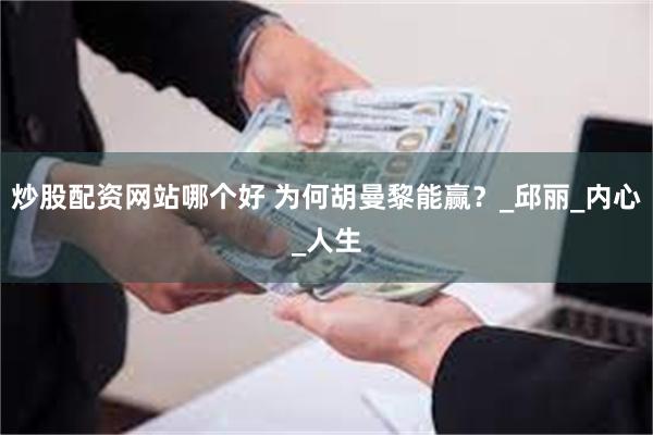 炒股配资网站哪个好 为何胡曼黎能赢？_邱丽_内心_人生