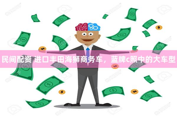 民间配资 进口丰田海狮商务车，蓝牌c照中的大车型