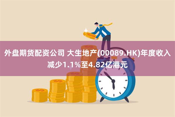 外盘期货配资公司 大生地产(00089.HK)年度收入减少1.1%至4.82亿港元