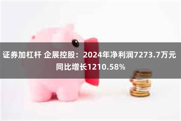 证券加杠杆 企展控股：2024年净利润7273.7万元 同比增长1210.58%