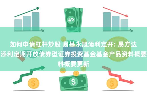 如何申请杠杆炒股 易基永旭添利定开: 易方达永旭添利定期开放债券型证券投资基金基金产品资料概要更新
