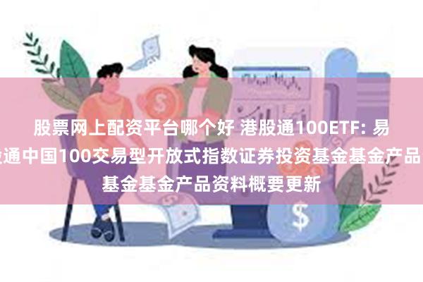 股票网上配资平台哪个好 港股通100ETF: 易方达中证港股通中国100交易型开放式指数证券投资基金基金产品资料概要更新
