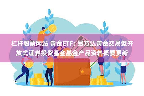 杠杆股票网站 黄金ETF: 易方达黄金交易型开放式证券投资基金基金产品资料概要更新