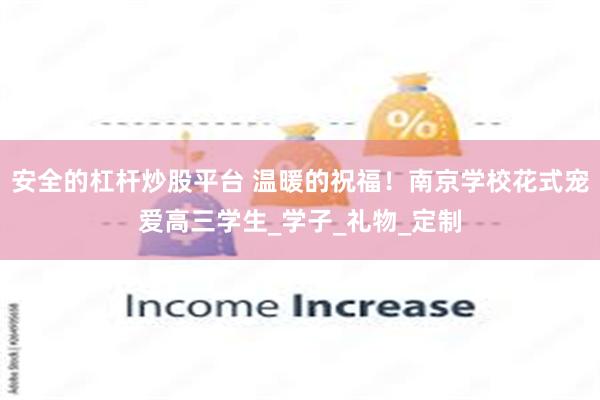 安全的杠杆炒股平台 温暖的祝福！南京学校花式宠爱高三学生_学子_礼物_定制