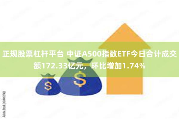 正规股票杠杆平台 中证A500指数ETF今日合计成交额172.33亿元，环比增加1.74%