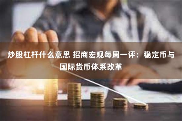 炒股杠杆什么意思 招商宏观每周一评：稳定币与国际货币体系改革