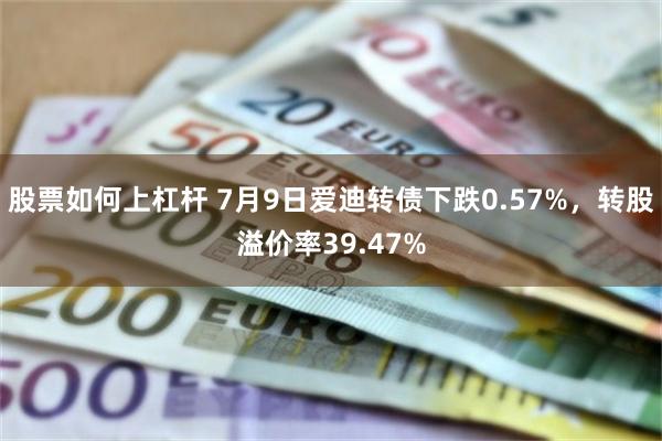 股票如何上杠杆 7月9日爱迪转债下跌0.57%，转股溢价率39.47%
