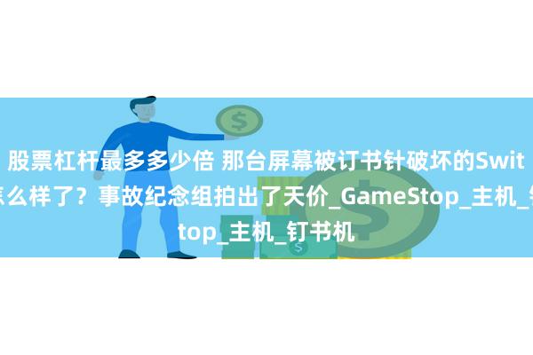 股票杠杆最多多少倍 那台屏幕被订书针破坏的Switch 2怎么样了？事故纪念组拍出了天价_GameStop_主机_钉书机