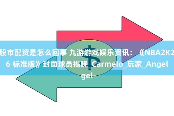 股市配资是怎么回事 九游游戏娱乐资讯：《NBA2K26 标准版》封面球员揭晓_Carmelo_玩家_Angel
