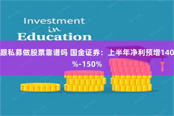 跟私募做股票靠谱吗 国金证券：上半年净利预增140%-150%