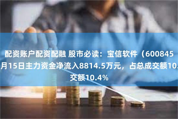 配资账户配资配融 股市必读：宝信软件（600845）7月15日主力资金净流入8814.5万元，占总成交额10.4%