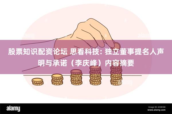 股票知识配资论坛 思看科技: 独立董事提名人声明与承诺（李庆峰）内容摘要