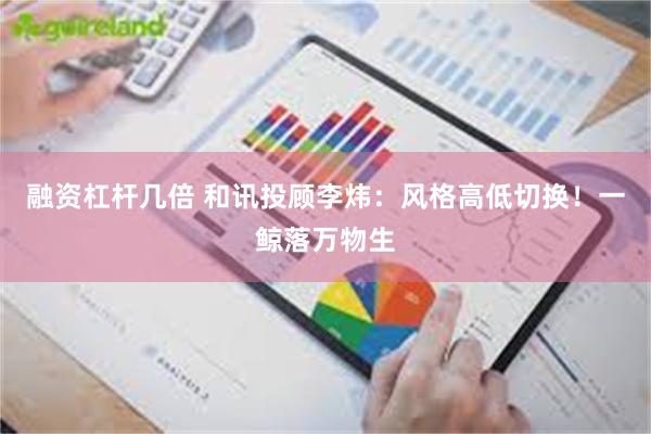 融资杠杆几倍 和讯投顾李炜：风格高低切换！一鲸落万物生