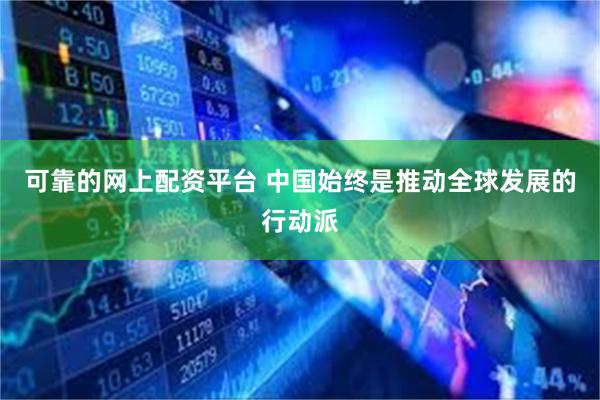可靠的网上配资平台 中国始终是推动全球发展的行动派