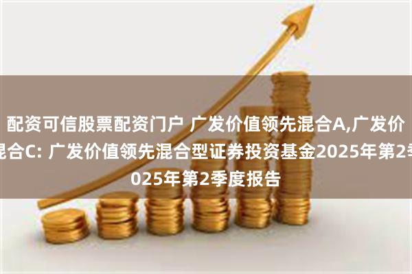 配资可信股票配资门户 广发价值领先混合A,广发价值领先混合C: 广发价值领先混合型证券投资基金2025年第2季度报告
