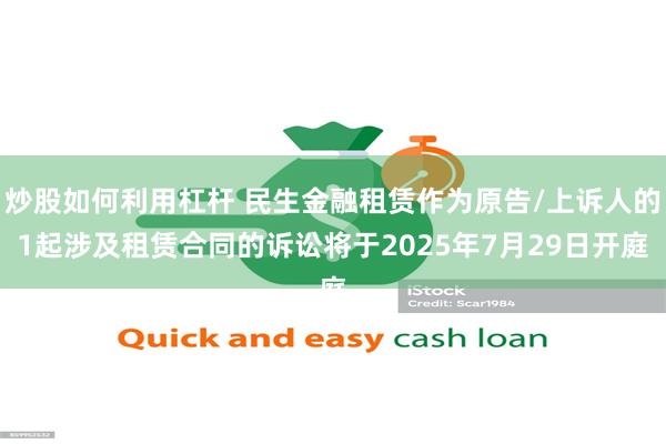 炒股如何利用杠杆 民生金融租赁作为原告/上诉人的1起涉及租赁合同的诉讼将于2025年7月29日开庭