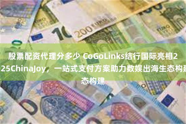 股票配资代理分多少 CoGoLinks结行国际亮相2025ChinaJoy，一站式支付方案助力数娱出海生态构建