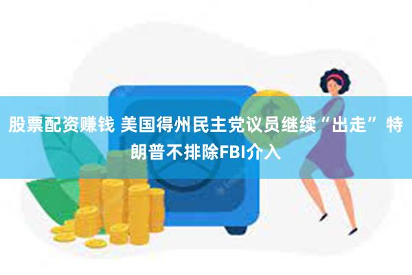 股票配资赚钱 美国得州民主党议员继续“出走” 特朗普不排除FBI介入