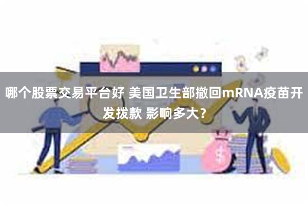 哪个股票交易平台好 美国卫生部撤回mRNA疫苗开发拨款 影响多大？
