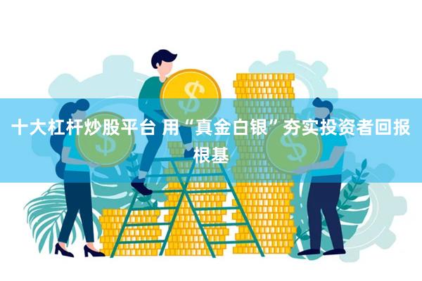 十大杠杆炒股平台 用“真金白银”夯实投资者回报根基