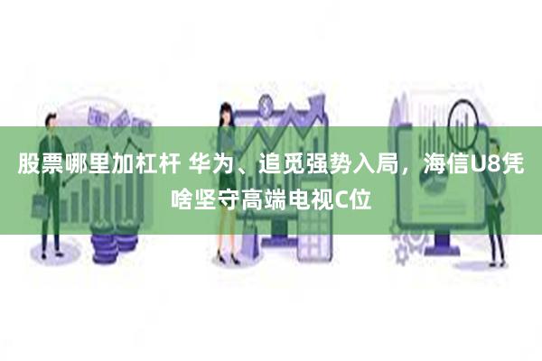 股票哪里加杠杆 华为、追觅强势入局，海信U8凭啥坚守高端电视C位