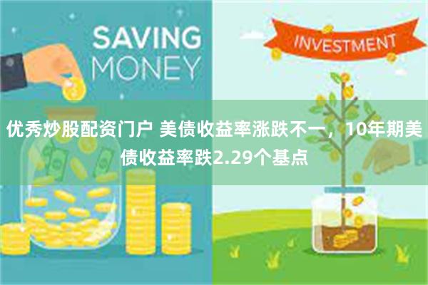 优秀炒股配资门户 美债收益率涨跌不一，10年期美债收益率跌2.29个基点
